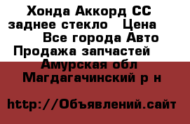 Хонда Аккорд СС7 заднее стекло › Цена ­ 3 000 - Все города Авто » Продажа запчастей   . Амурская обл.,Магдагачинский р-н